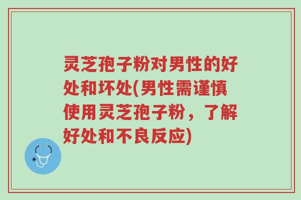 灵芝孢子粉对男性的好处和坏处(男性需谨慎使用灵芝孢子粉,了解好处和不良反应)-第1张图片-超越 灵芝孢子粉对男性的好处和坏处(男性需谨慎使用灵芝孢子粉,了解好处和不良反应)-第1张图片-超越