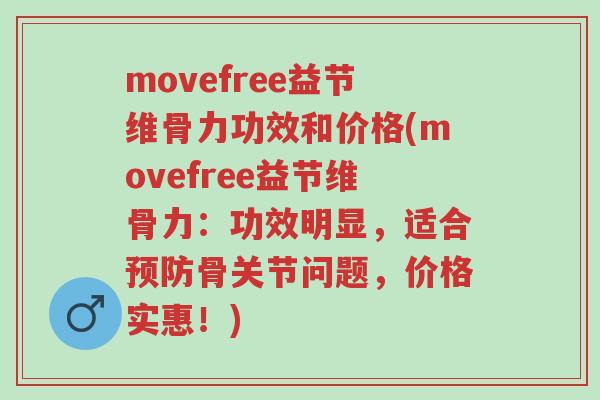 movefree益节维骨力功效和价格(movefree益节维骨力：功效明显，适合预防骨关节问题，价格实惠！)-第1张图片-超越