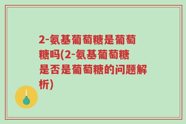 2-氨基葡萄糖是葡萄糖吗(2-氨基葡萄糖是否是葡萄糖的问题解析)-第1张图片-超越 2-氨基葡萄糖是葡萄糖吗(2-氨基葡萄糖是否是葡萄糖的问题解析)-第1张图片-超越