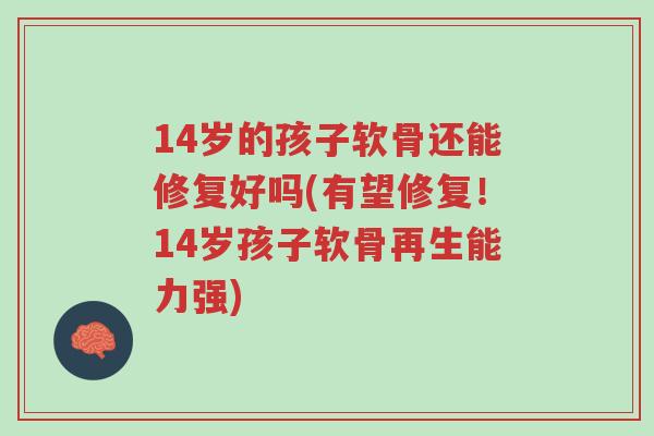 14岁的孩子软骨还能修复好吗(有望修复!14岁孩子软骨再生能力强)-第1张图片-超越 14岁的孩子软骨还能修复好吗(有望修复!14岁孩子软骨再生能力强)-第1张图片-超越