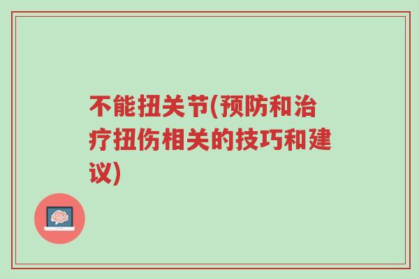 不能扭关节(预防和治疗扭伤相关的技巧和建议)-第1张图片-超越 不能扭关节(预防和治疗扭伤相关的技巧和建议)-第1张图片-超越