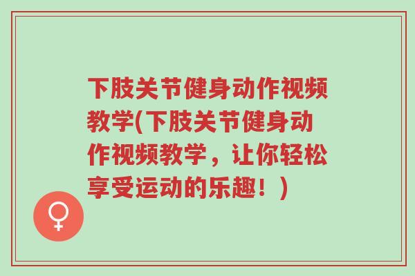 下肢关节健身动作视频教学(下肢关节健身动作视频教学，让你轻松享受运动的乐趣！)-第1张图片-超越