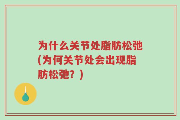 为什么关节处脂肪松弛(为何关节处会出现脂肪松弛？)-第1张图片-超越