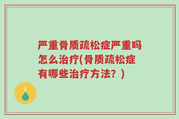 严重骨质疏松症严重吗怎么治疗(骨质疏松症有哪些治疗方法?)-第1张图片-超越 严重骨质疏松症严重吗怎么治疗(骨质疏松症有哪些治疗方法?)-第1张图片-超越