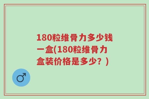 180粒维骨力多少钱一盒(180粒维骨力盒装价格是多少?)-第1张图片-超越 180粒维骨力多少钱一盒(180粒维骨力盒装价格是多少?)-第1张图片-超越