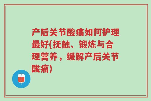 产后关节酸痛如何护理最好(抚触、锻炼与合理营养，缓解产后关节酸痛)-第1张图片-超越