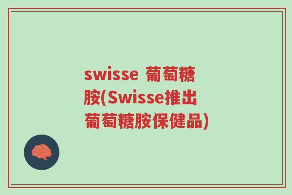 swisse 葡萄糖胺(Swisse推出葡萄糖胺保健品)-第1张图片-超越 swisse 葡萄糖胺(Swisse推出葡萄糖胺保健品)-第1张图片-超越