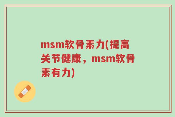 msm软骨素力(提高关节健康,msm软骨素有力)-第1张图片-超越 msm软骨素力(提高关节健康,msm软骨素有力)-第1张图片-超越