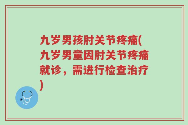 九岁男孩肘关节疼痛(九岁男童因肘关节疼痛就诊,需进行检查治疗)-第1张图片-超越 九岁男孩肘关节疼痛(九岁男童因肘关节疼痛就诊,需进行检查治疗)-第1张图片-超越
