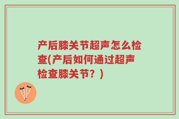 产后膝关节超声怎么检查(产后如何通过超声检查膝关节?)-第1张图片-超越 产后膝关节超声怎么检查(产后如何通过超声检查膝关节?)-第1张图片-超越