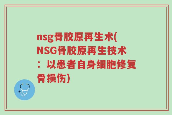 nsg骨胶原再生术(NSG骨胶原再生技术:以患者自身细胞修复骨损伤)-第1张图片-超越 nsg骨胶原再生术(NSG骨胶原再生技术:以患者自身细胞修复骨损伤)-第1张图片-超越