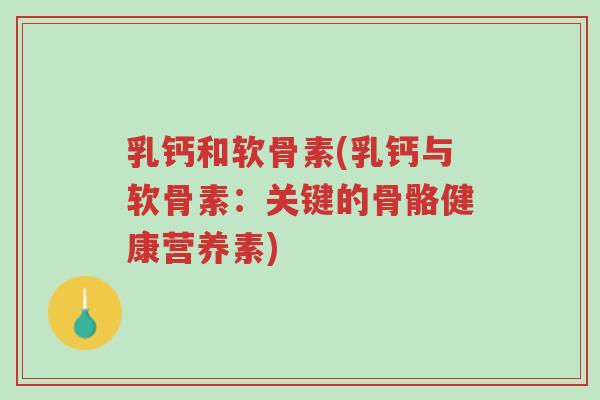 乳钙和软骨素(乳钙与软骨素:关键的骨骼健康营养素)-第1张图片-超越 乳钙和软骨素(乳钙与软骨素:关键的骨骼健康营养素)-第1张图片-超越