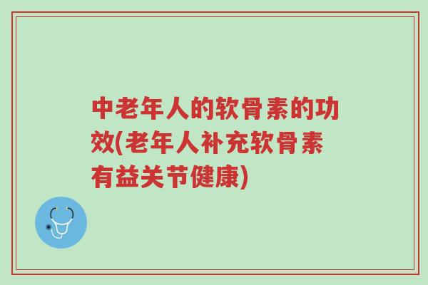 中老年人的软骨素的功效(老年人补充软骨素有益关节健康)-第1张图片-超越 中老年人的软骨素的功效(老年人补充软骨素有益关节健康)-第1张图片-超越