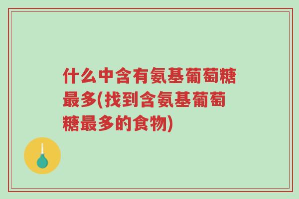 什么中含有氨基葡萄糖最多(找到含氨基葡萄糖最多的食物)-第1张图片-超越 什么中含有氨基葡萄糖最多(找到含氨基葡萄糖最多的食物)-第1张图片-超越