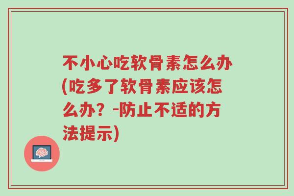 不小心吃软骨素怎么办(吃多了软骨素应该怎么办?-防止不适的方法提示)-第1张图片-超越 不小心吃软骨素怎么办(吃多了软骨素应该怎么办?-防止不适的方法提示)-第1张图片-超越