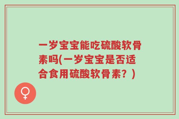 一岁宝宝能吃硫酸软骨素吗(一岁宝宝是否适合食用硫酸软骨素?)-第1张图片-超越 一岁宝宝能吃硫酸软骨素吗(一岁宝宝是否适合食用硫酸软骨素?)-第1张图片-超越