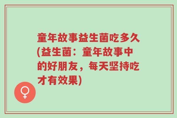 童年故事益生菌吃多久(益生菌:童年故事中的好朋友,每天坚持吃才有效果)-第1张图片-超越 童年故事益生菌吃多久(益生菌:童年故事中的好朋友,每天坚持吃才有效果)-第1张图片-超越