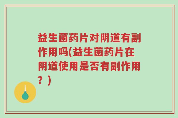 益生菌药片对阴道有副作用吗(益生菌药片在阴道使用是否有副作用？)-第1张图片-超越