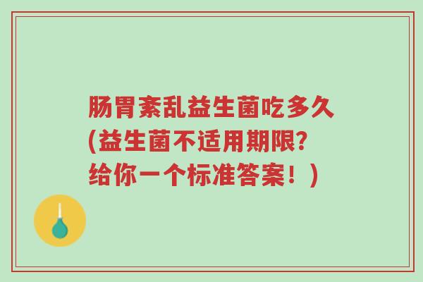 肠胃紊乱益生菌吃多久(益生菌不适用期限?给你一个标准答案!)-第1张图片-超越 肠胃紊乱益生菌吃多久(益生菌不适用期限?给你一个标准答案!)-第1张图片-超越