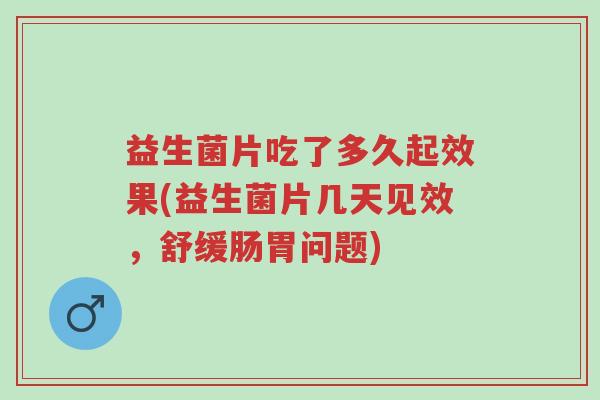益生菌片吃了多久起效果(益生菌片几天见效,舒缓肠胃问题)-第1张图片-超越 益生菌片吃了多久起效果(益生菌片几天见效,舒缓肠胃问题)-第1张图片-超越