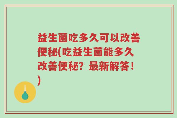 益生菌吃多久可以改善便秘(吃益生菌能多久改善便秘?最新解答!)-第1张图片-超越 益生菌吃多久可以改善便秘(吃益生菌能多久改善便秘?最新解答!)-第1张图片-超越