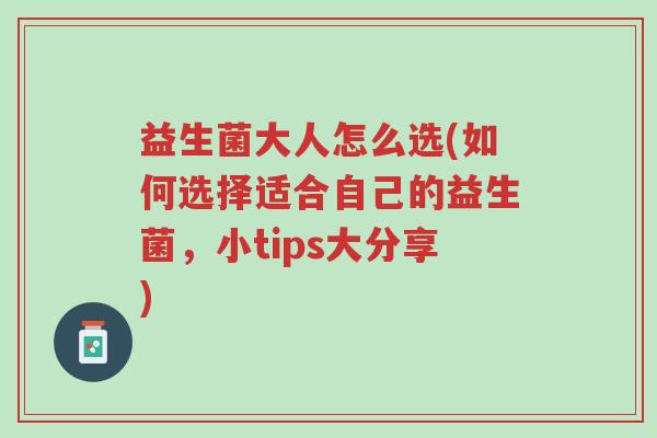 益生菌大人怎么选(如何选择适合自己的益生菌,小tips大分享)-第1张图片-超越 益生菌大人怎么选(如何选择适合自己的益生菌,小tips大分享)-第1张图片-超越