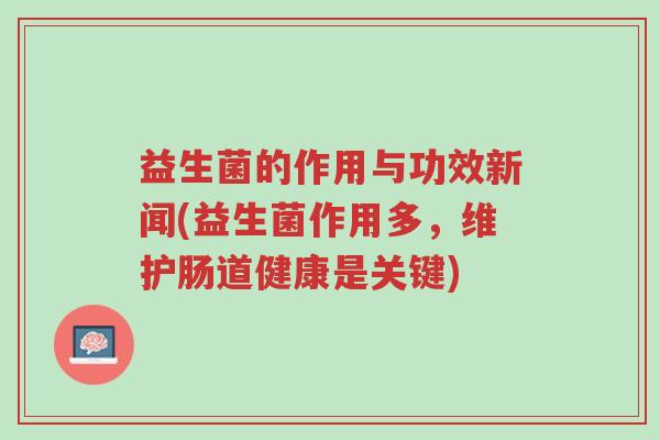 益生菌的作用与功效新闻(益生菌作用多,维护肠道健康是关键)-第1张图片-超越 益生菌的作用与功效新闻(益生菌作用多,维护肠道健康是关键)-第1张图片-超越