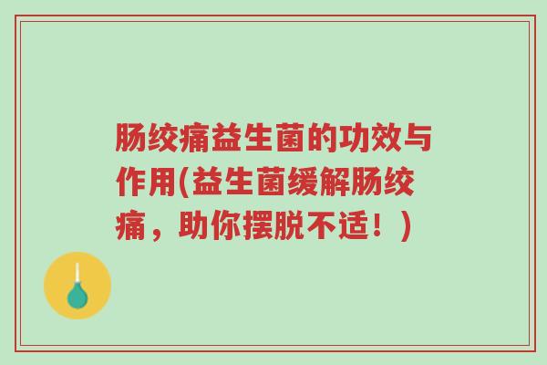 肠绞痛益生菌的功效与作用(益生菌缓解肠绞痛,助你摆脱不适!)-第1张图片-超越 肠绞痛益生菌的功效与作用(益生菌缓解肠绞痛,助你摆脱不适!)-第1张图片-超越