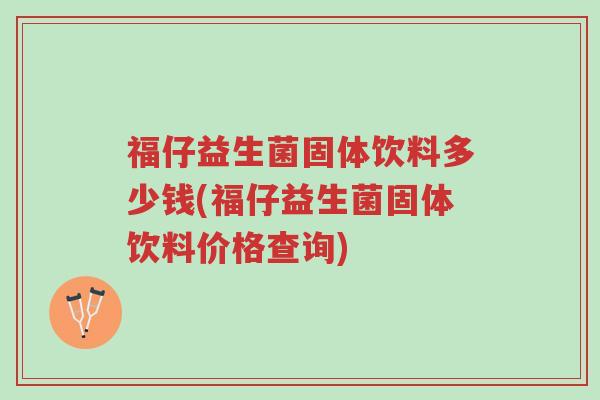 福仔益生菌固体饮料多少钱(福仔益生菌固体饮料价格查询)-第1张图片-超越 福仔益生菌固体饮料多少钱(福仔益生菌固体饮料价格查询)-第1张图片-超越