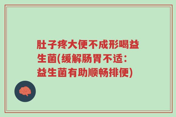 肚子疼大便不成形喝益生菌(缓解肠胃不适:益生菌有助顺畅排便)-第1张图片-超越 肚子疼大便不成形喝益生菌(缓解肠胃不适:益生菌有助顺畅排便)-第1张图片-超越