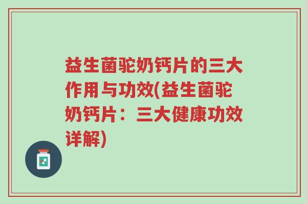 益生菌驼奶钙片的三大作用与功效(益生菌驼奶钙片：三大健康功效详解)-第1张图片-超越