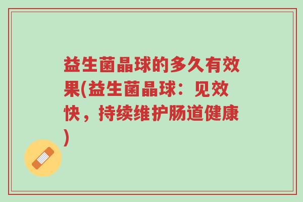 益生菌晶球的多久有效果(益生菌晶球:见效快,持续维护肠道健康)-第1张图片-超越 益生菌晶球的多久有效果(益生菌晶球:见效快,持续维护肠道健康)-第1张图片-超越