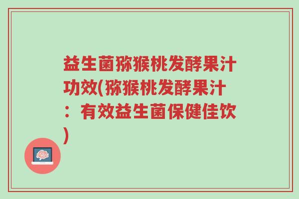 益生菌猕猴桃发酵果汁功效(猕猴桃发酵果汁:有效益生菌保健佳饮)-第1张图片-超越 益生菌猕猴桃发酵果汁功效(猕猴桃发酵果汁:有效益生菌保健佳饮)-第1张图片-超越