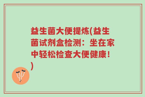 益生菌大便提炼(益生菌试剂盒检测:坐在家中轻松检查大便健康!)-第1张图片-超越 益生菌大便提炼(益生菌试剂盒检测:坐在家中轻松检查大便健康!)-第1张图片-超越