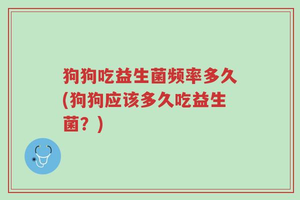 狗狗吃益生菌频率多久(狗狗应该多久吃益生菌?)-第1张图片-超越 狗狗吃益生菌频率多久(狗狗应该多久吃益生菌?)-第1张图片-超越