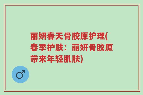 丽妍春天骨胶原护理(春季护肤：丽妍骨胶原带来年轻肌肤)-第1张图片-超越