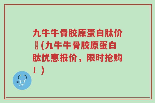 九牛牛骨胶原蛋白肽价挌(九牛牛骨胶原蛋白肽优惠报价,限时抢购!)-第1张图片-超越 九牛牛骨胶原蛋白肽价挌(九牛牛骨胶原蛋白肽优惠报价,限时抢购!)-第1张图片-超越