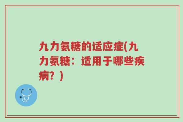九力氨糖的适应症(九力氨糖：适用于哪些疾病？)-第1张图片-超越