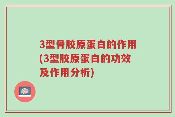 3型骨胶原蛋白的作用(3型胶原蛋白的功效及作用分析)-第1张图片-超越