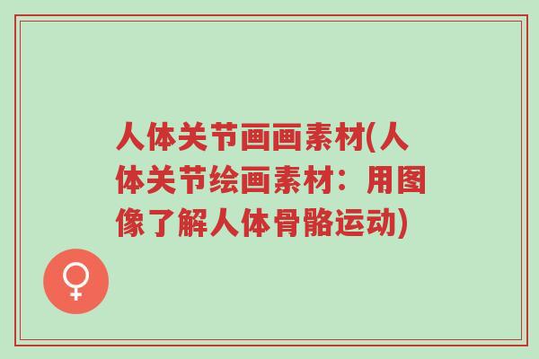 人体关节画画素材(人体关节绘画素材:用图像了解人体骨骼运动)-第1张图片-超越 人体关节画画素材(人体关节绘画素材:用图像了解人体骨骼运动)-第1张图片-超越