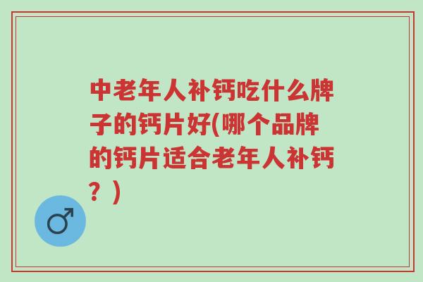 中老年人补钙吃什么牌子的钙片好(哪个品牌的钙片适合老年人补钙?)-第1张图片-超越 中老年人补钙吃什么牌子的钙片好(哪个品牌的钙片适合老年人补钙?)-第1张图片-超越