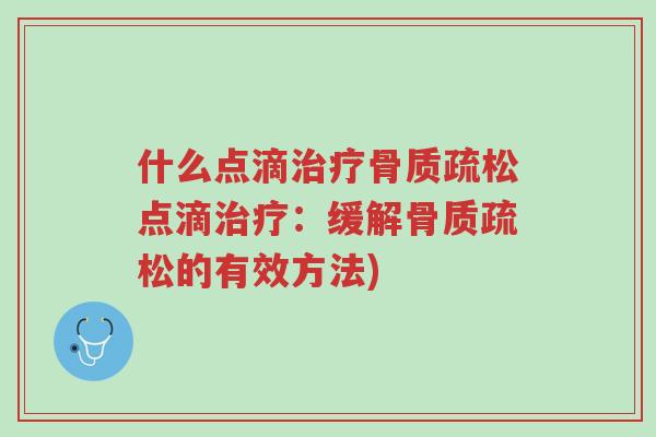 什么点滴治疗骨质疏松点滴治疗:缓解骨质疏松的有效方法)-第1张图片-超越 什么点滴治疗骨质疏松点滴治疗:缓解骨质疏松的有效方法)-第1张图片-超越