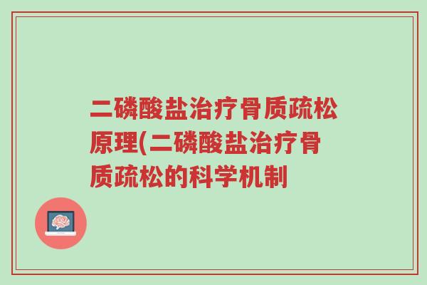 二磷酸盐治疗骨质疏松原理(二磷酸盐治疗骨质疏松的科学机制-第1张图片-超越