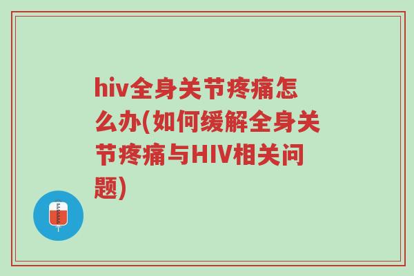hiv全身关节疼痛怎么办(如何缓解全身关节疼痛与HIV相关问题)-第1张图片-超越 hiv全身关节疼痛怎么办(如何缓解全身关节疼痛与HIV相关问题)-第1张图片-超越