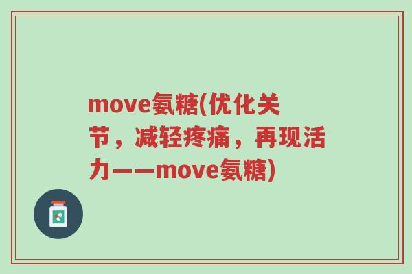 move氨糖(优化关节,减轻疼痛,再现活力——move氨糖)-第1张图片-超越 move氨糖(优化关节,减轻疼痛,再现活力——move氨糖)-第1张图片-超越