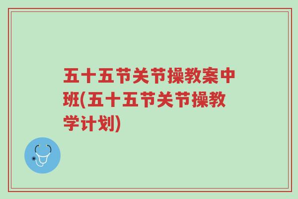 五十五节关节操教案中班(五十五节关节操教学计划)-第1张图片-超越 五十五节关节操教案中班(五十五节关节操教学计划)-第1张图片-超越