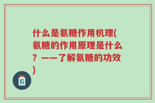 什么是氨糖作用机理(氨糖的作用原理是什么？——了解氨糖的功效)-第1张图片-超越