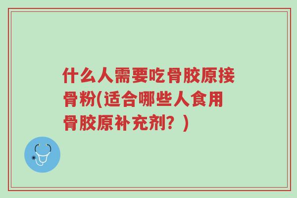 什么人需要吃骨胶原接骨粉(适合哪些人食用骨胶原补充剂?)-第1张图片-超越 什么人需要吃骨胶原接骨粉(适合哪些人食用骨胶原补充剂?)-第1张图片-超越
