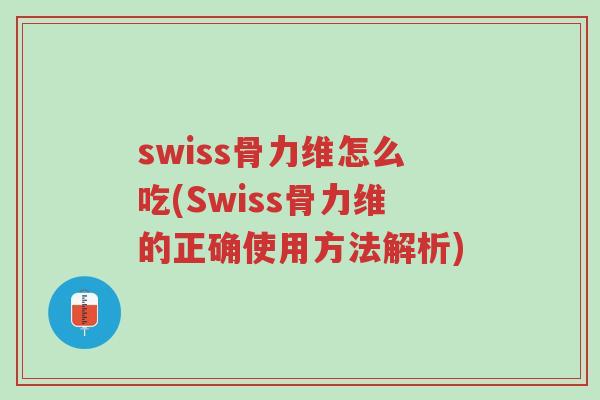 swiss骨力维怎么吃(Swiss骨力维的正确使用方法解析)-第1张图片-超越 swiss骨力维怎么吃(Swiss骨力维的正确使用方法解析)-第1张图片-超越