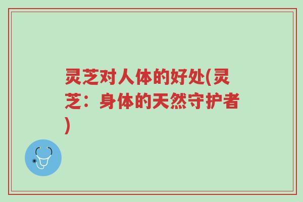 灵芝对人体的好处(灵芝:身体的天然守护者)-第1张图片-超越 灵芝对人体的好处(灵芝:身体的天然守护者)-第1张图片-超越